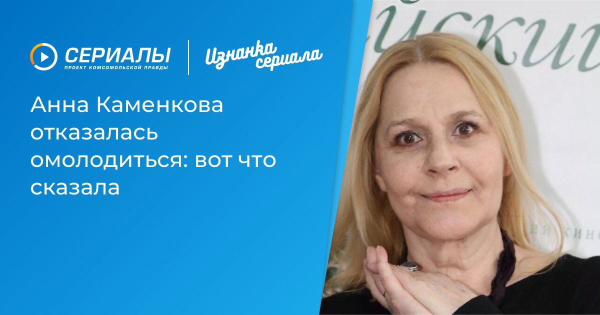 Анна Каменкова против омоложения: откровенное заявление актрисы