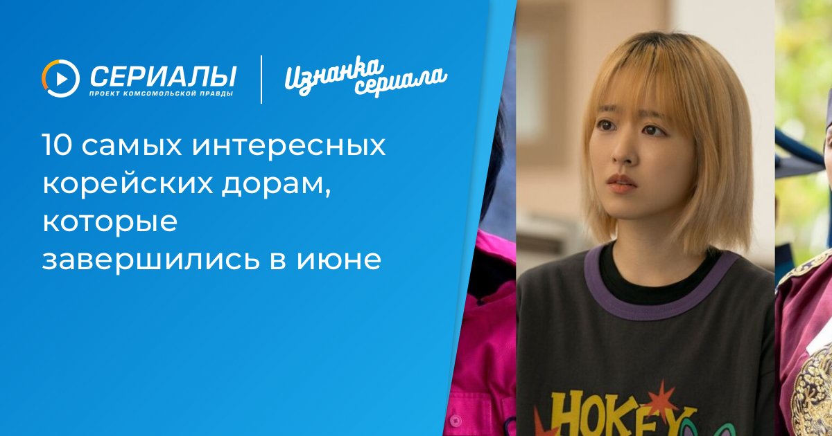 Завершили Лето Яркими Эмоциями: Топ-10 Дорам, Закончивших Трансляцию в Июне