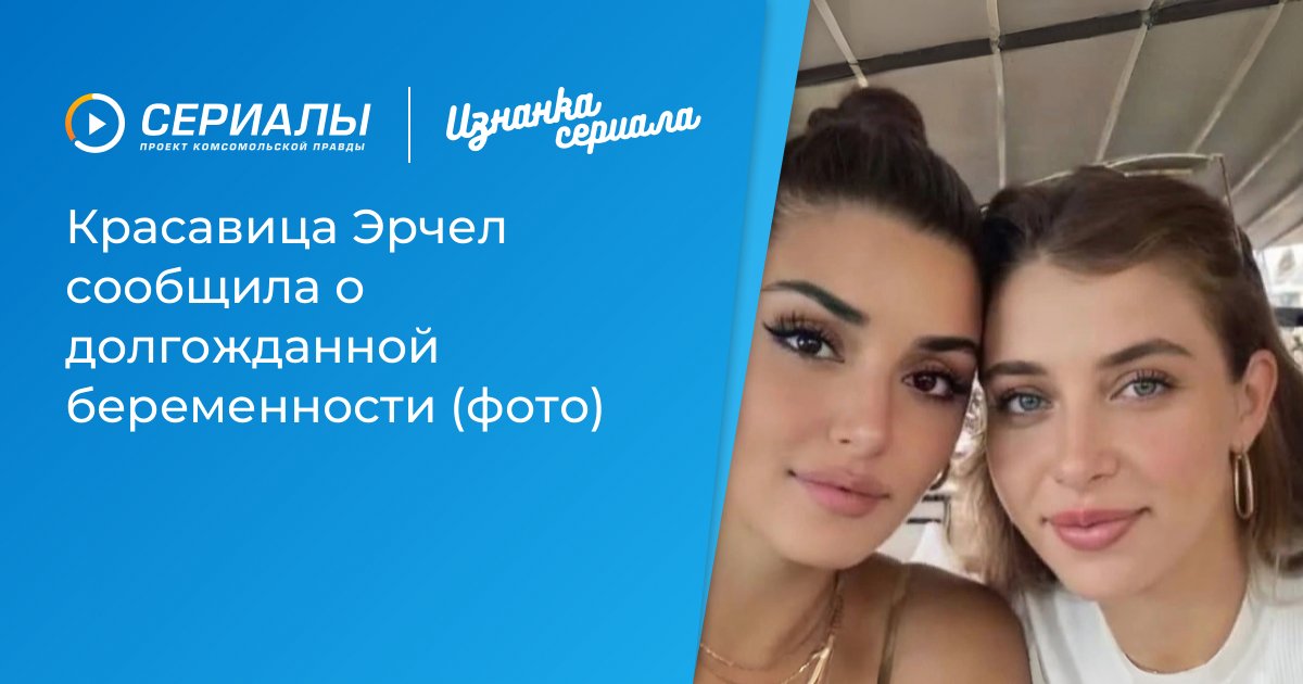 Ханде Эрчел поделилась радостной новостью о долгожданной беременности сестры
